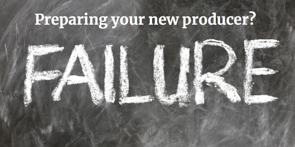 Are You Preparing Your New Producers to Fail?